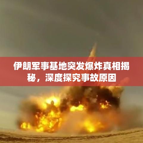 伊朗军事基地突发爆炸真相揭秘,深度探究事故原因
