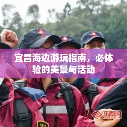 宜昌海边游玩指南，必体验的美景与活动