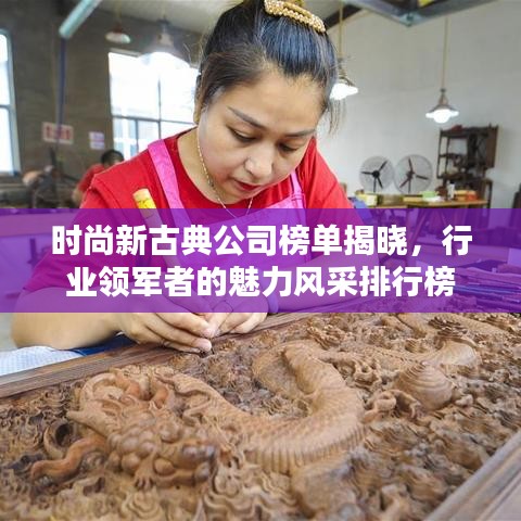 时尚新古典公司榜单揭晓,行业领军者的魅力风采排行榜