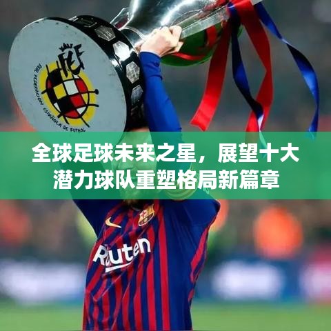 全球足球未来之星,展望十大潜力球队重塑格局新篇章