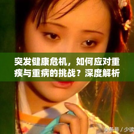 突发健康危机，如何应对重疾与重病的挑战？深度解析与对策思考