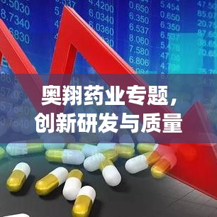 奥翔药业专题,创新研发与质量控制铸就辉煌成就