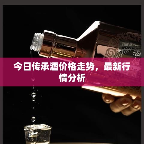 今日传承酒价格走势，最新行情分析