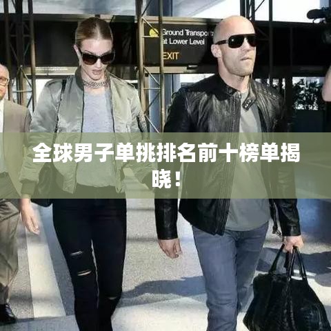 全球男子单挑排名前十榜单揭晓!