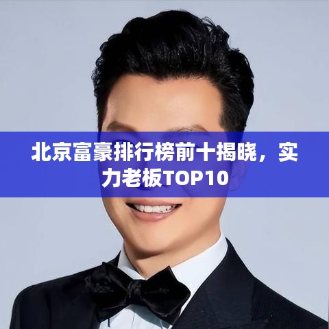 北京富豪排行榜前十揭晓,实力老板TOP10