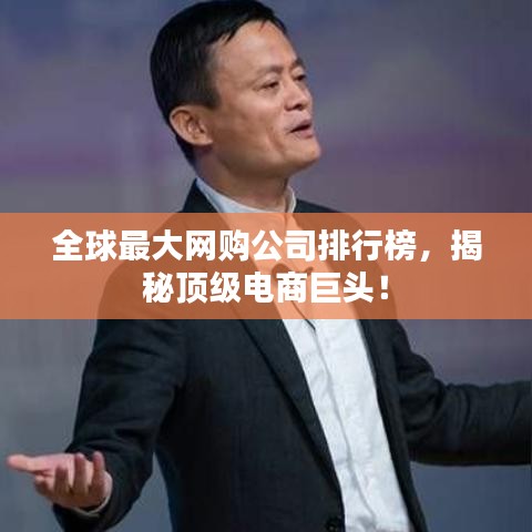 全球最大网购公司排行榜，揭秘顶级电商巨头！
