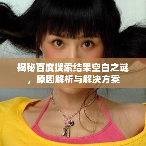 揭秘百度搜索结果空白之谜,原因解析与解决方案