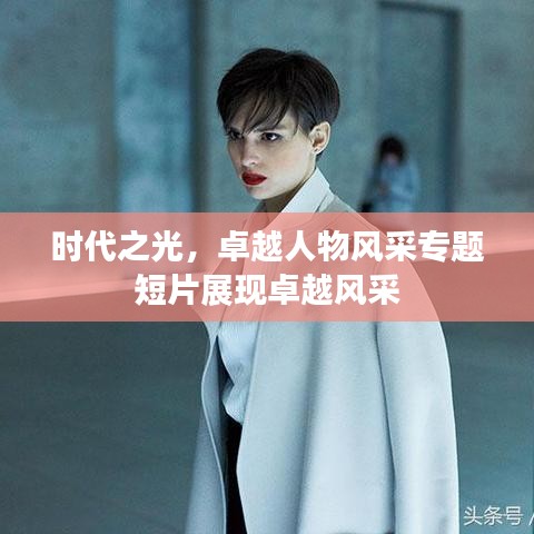 时代之光,卓越人物风采专题短片展现卓越风采