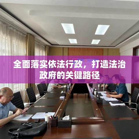 全面落实依法行政，打造法治政府的关键路径