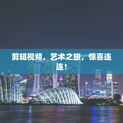 剪辑视频，艺术之旅，惊喜连连！