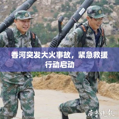 香河突发大火事故，紧急救援行动启动