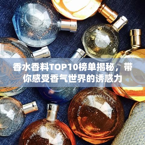 香水香料TOP10榜单揭秘,带你感受香气世界的诱惑力