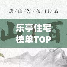 乐亭住宅榜单TOP10,探寻最佳宜居之选