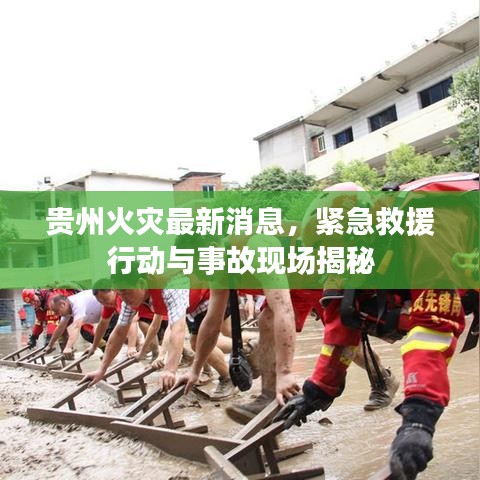 贵州火灾最新消息,紧急救援行动与事故现场揭秘