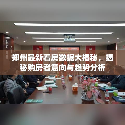 郑州最新看房数据大揭秘,揭秘购房者意向与趋势分析