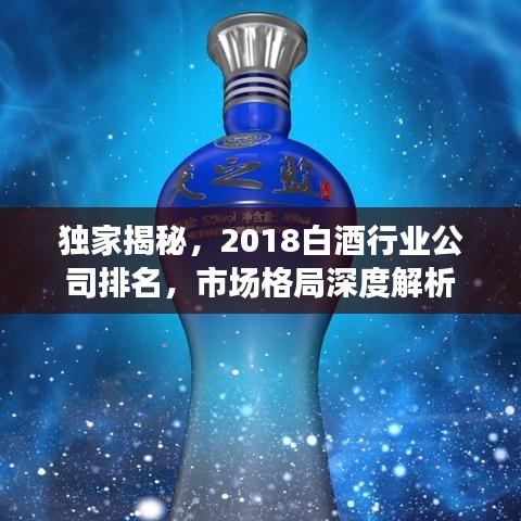 独家揭秘，2018白酒行业公司排名，市场格局深度解析