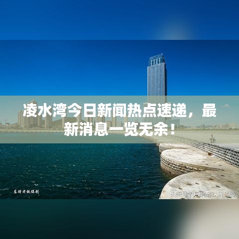 凌水湾今日新闻热点速递，最新消息一览无余！