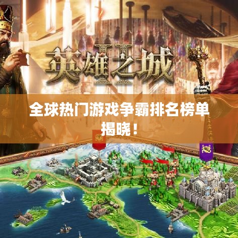 全球热门游戏争霸排名榜单揭晓！