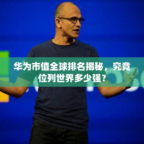 华为市值全球排名揭秘,究竟位列世界多少强?