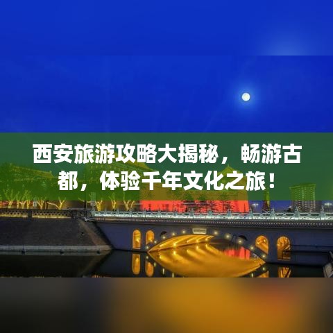 西安旅游攻略大揭秘,畅游古都,体验千年文化之旅!