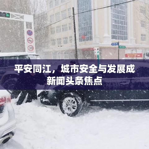 平安同江,城市安全与发展成新闻头条焦点