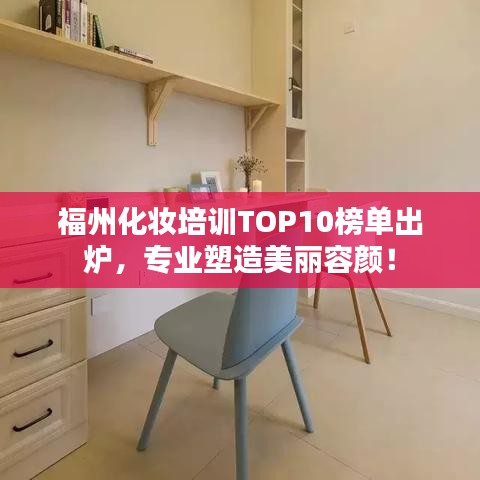 福州化妆培训TOP10榜单出炉，专业塑造美丽容颜！