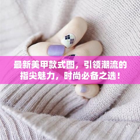 最新美甲款式图，引领潮流的指尖魅力，时尚必备之选！
