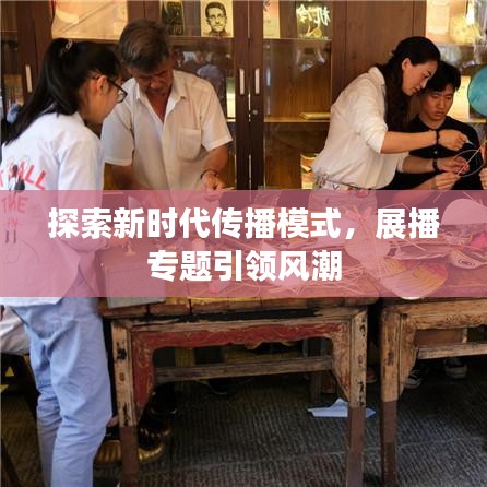 探索新时代传播模式,展播专题引领风潮