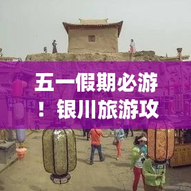 五一假期必游！银川旅游攻略全解析