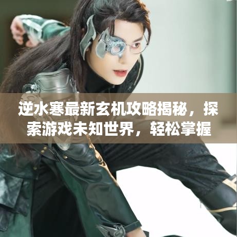 逆水寒最新玄机攻略揭秘，探索游戏未知世界，轻松掌握游戏精髓！