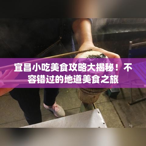 宜昌小吃美食攻略大揭秘！不容错过的地道美食之旅