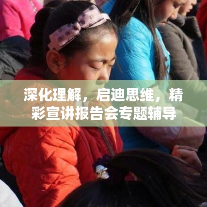 深化理解,启迪思维,精彩宣讲报告会专题辅导