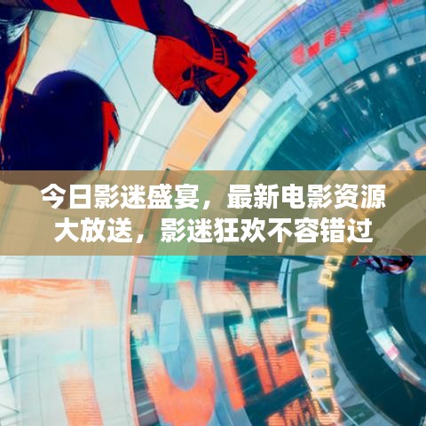 今日影迷盛宴，最新电影资源大放送，影迷狂欢不容错过