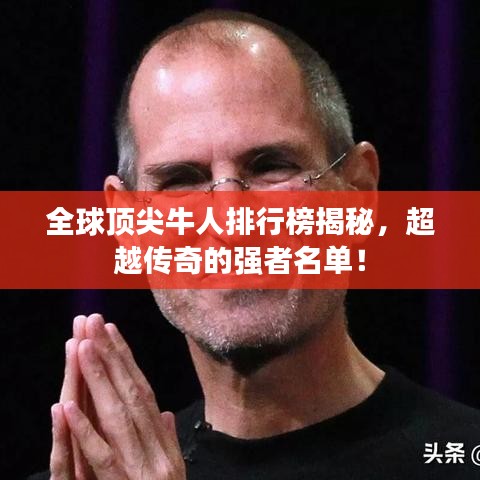 全球顶尖牛人排行榜揭秘,超越传奇的强者名单!