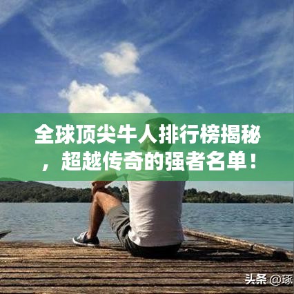 全球顶尖牛人排行榜揭秘,超越传奇的强者名单!