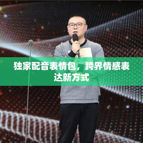 独家配音表情包，跨界情感表达新方式