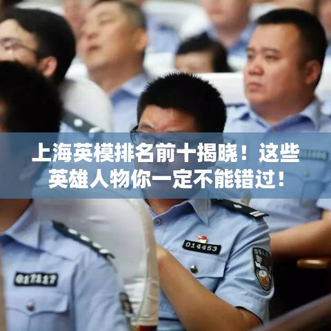 上海英模排名前十揭晓!这些英雄人物你一定不能错过!