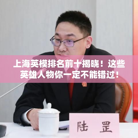 上海英模排名前十揭晓!这些英雄人物你一定不能错过!