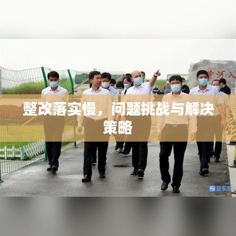 整改落实慢，问题挑战与解决策略