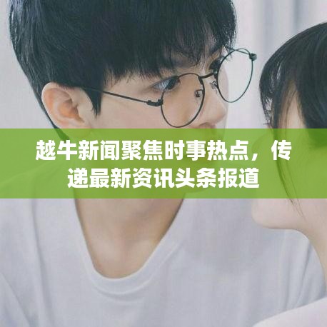 越牛新闻聚焦时事热点，传递最新资讯头条报道
