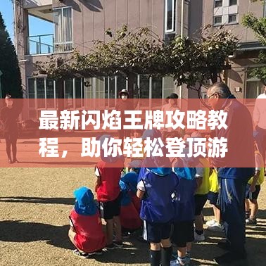 最新闪焰王牌攻略教程,助你轻松登顶游戏巅峰!