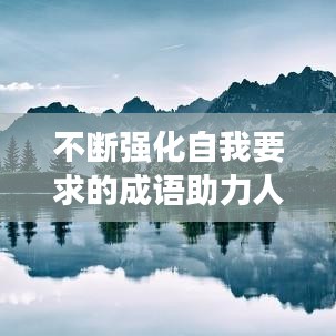 不断强化自我要求的成语助力人生修行之路