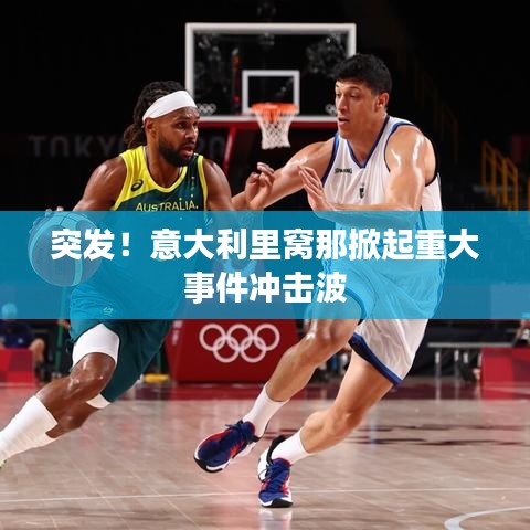 突发!意大利里窝那掀起重大事件冲击波