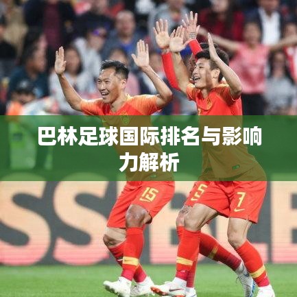 巴林足球国际排名与影响力解析