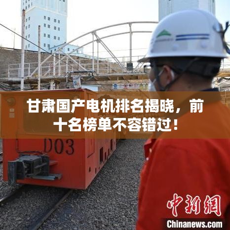 甘肃国产电机排名揭晓,前十名榜单不容错过!