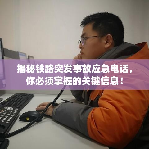 揭秘铁路突发事故应急电话,你必须掌握的关键信息!