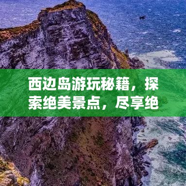 西边岛游玩秘籍,探索绝美景点,尽享绝佳体验!