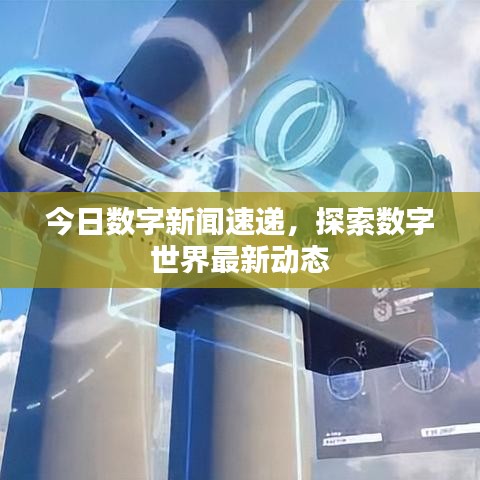 今日数字新闻速递，探索数字世界最新动态