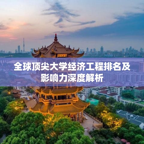 全球顶尖大学经济工程排名及影响力深度解析