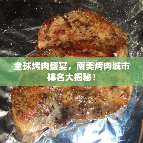 全球烤肉盛宴,南美烤肉城市排名大揭秘!